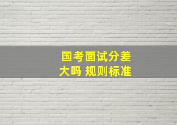 国考面试分差大吗 规则标准